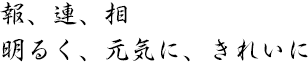 報、連、相　明るく、元気に、きれいに　